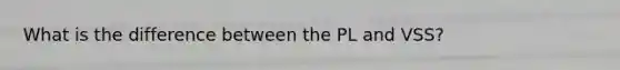 What is the difference between the PL and VSS?