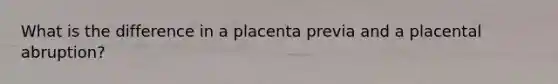 What is the difference in a placenta previa and a placental abruption?