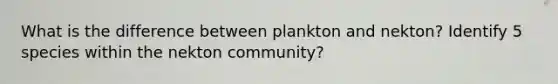 What is the difference between plankton and nekton? Identify 5 species within the nekton community?