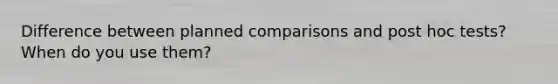 Difference between planned comparisons and post hoc tests? When do you use them?