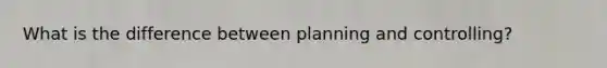 What is the difference between planning and controlling?