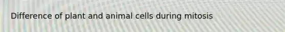 Difference of plant and animal cells during mitosis