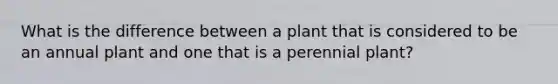 What is the difference between a plant that is considered to be an annual plant and one that is a perennial plant?