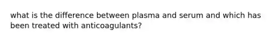 what is the difference between plasma and serum and which has been treated with anticoagulants?