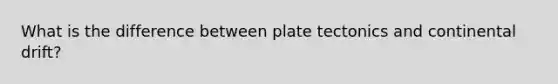 What is the difference between plate tectonics and continental drift?