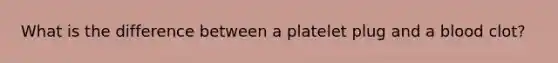 What is the difference between a platelet plug and a blood clot?