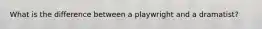 What is the difference between a playwright and a dramatist?