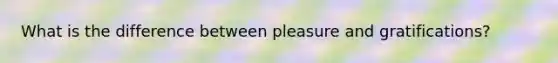 What is the difference between pleasure and gratifications?