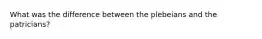 What was the difference between the plebeians and the patricians?