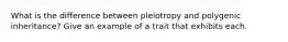 What is the difference between pleiotropy and polygenic inheritance? Give an example of a trait that exhibits each.