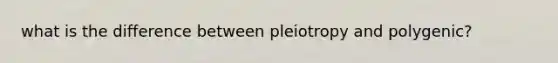 what is the difference between pleiotropy and polygenic?