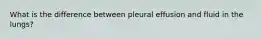 What is the difference between pleural effusion and fluid in the lungs?