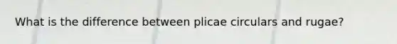 What is the difference between plicae circulars and rugae?