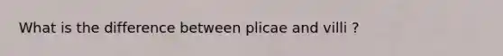 What is the difference between plicae and villi ?