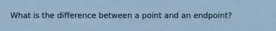 What is the difference between a point and an endpoint?