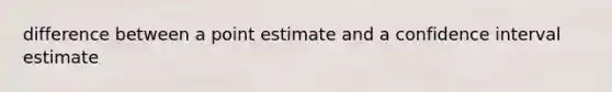 difference between a point estimate and a confidence interval estimate