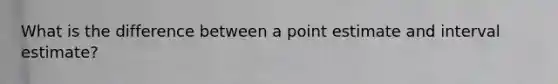 What is the difference between a point estimate and interval estimate?