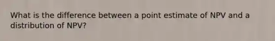 What is the difference between a point estimate of NPV and a distribution of NPV?