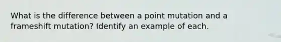 What is the difference between a point mutation and a frameshift mutation? Identify an example of each.