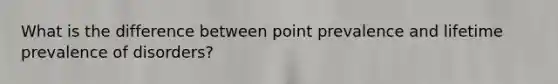 What is the difference between point prevalence and lifetime prevalence of disorders?