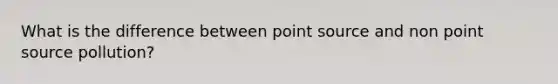 What is the difference between point source and non point source pollution?