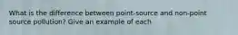 What is the difference between point-source and non-point source pollution? Give an example of each