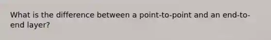 What is the difference between a point-to-point and an end-to-end layer?