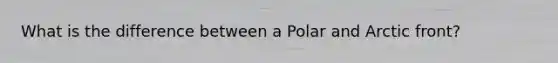 What is the difference between a Polar and Arctic front?