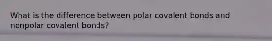 What is the difference between polar covalent bonds and nonpolar covalent bonds?