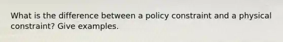 What is the difference between a policy constraint and a physical constraint? Give examples.