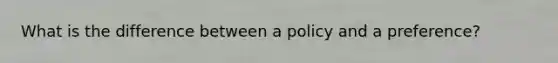 What is the difference between a policy and a preference?