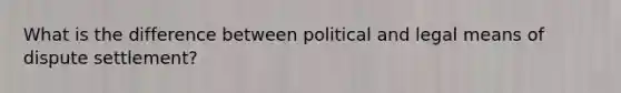 What is the difference between political and legal means of dispute settlement?