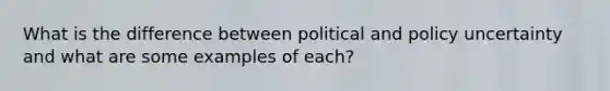 What is the difference between political and policy uncertainty and what are some examples of each?