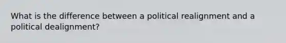 What is the difference between a political realignment and a political dealignment?