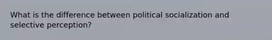 What is the difference between <a href='https://www.questionai.com/knowledge/kcddeKilOR-political-socialization' class='anchor-knowledge'>political socialization</a> and selective perception?