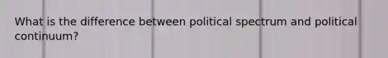 What is the difference between political spectrum and political continuum?