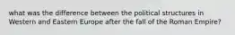 what was the difference between the political structures in Western and Eastern Europe after the fall of the Roman Empire?
