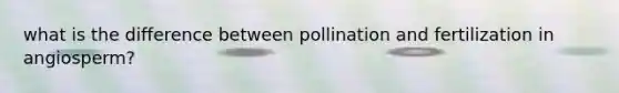 what is the difference between pollination and fertilization in angiosperm?