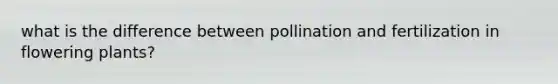 what is the difference between pollination and fertilization in flowering plants?