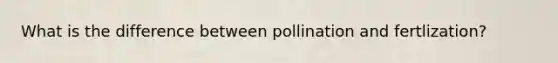 What is the difference between pollination and fertlization?