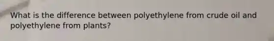 What is the difference between polyethylene from crude oil and polyethylene from plants?