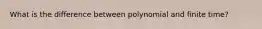 What is the difference between polynomial and finite time?