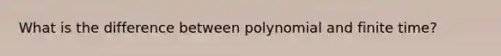 What is the difference between polynomial and finite time?