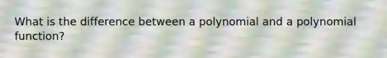 What is the difference between a polynomial and a polynomial function?