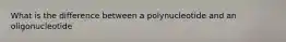 What is the difference between a polynucleotide and an oligonucleotide
