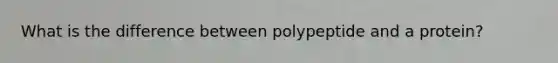 What is the difference between polypeptide and a protein?