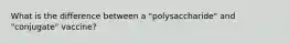 What is the difference between a "polysaccharide" and "conjugate" vaccine?