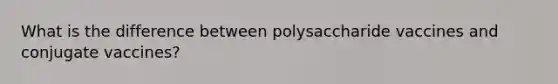 What is the difference between polysaccharide vaccines and conjugate vaccines?