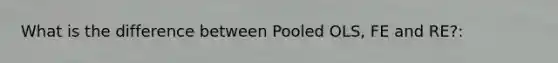 What is the difference between Pooled OLS, FE and RE?: