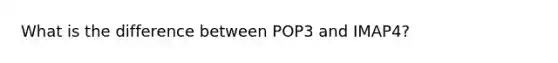 What is the difference between POP3 and IMAP4?